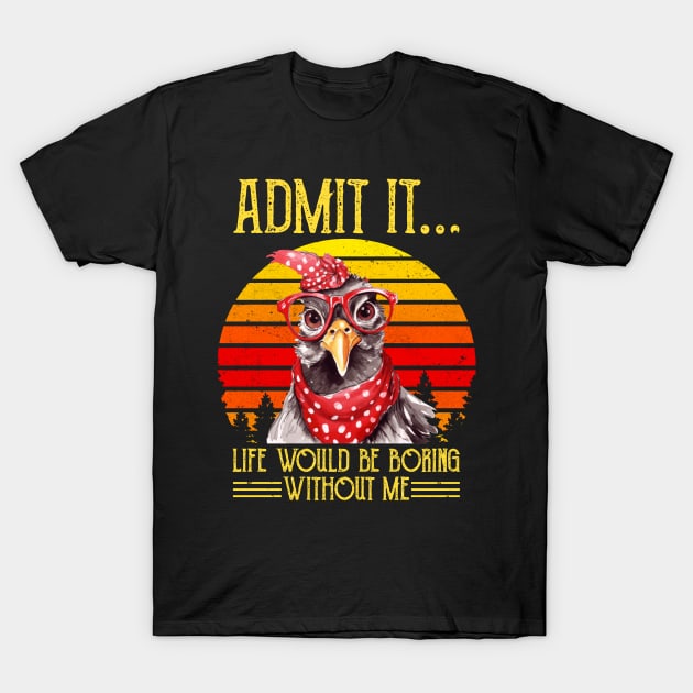 Funny Chicken Admit It Life Would Be Boring Without Me T Shirt